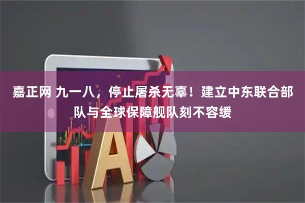 嘉正网 九一八，停止屠杀无辜！建立中东联合部队与全球保障舰队刻不容缓