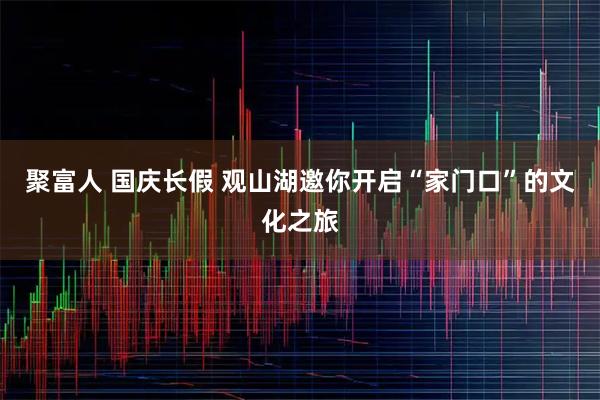 聚富人 国庆长假 观山湖邀你开启“家门口”的文化之旅
