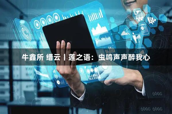 牛鑫所 缙云丨莲之语：虫鸣声声醉我心