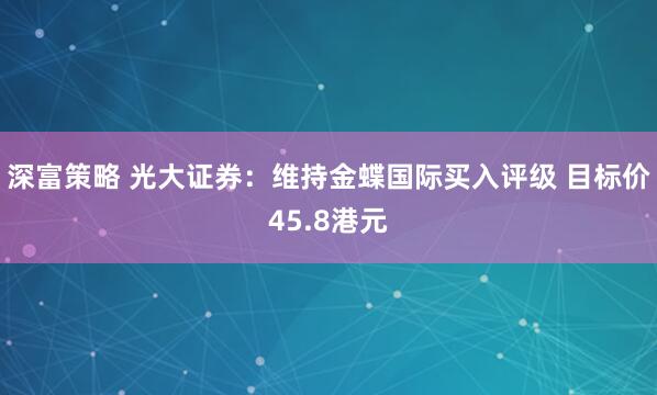 深富策略 光大证券：维持金蝶国际买入评级 目标价45.8港元