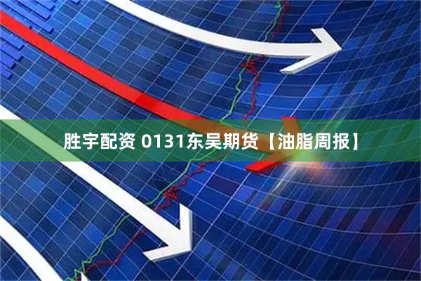 胜宇配资 0131东吴期货【油脂周报】