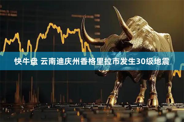 快牛盘 云南迪庆州香格里拉市发生30级地震