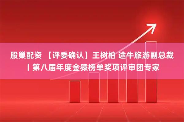 股巢配资 【评委确认】王树柏 途牛旅游副总裁丨第八届年度金猿榜单奖项评审团专家