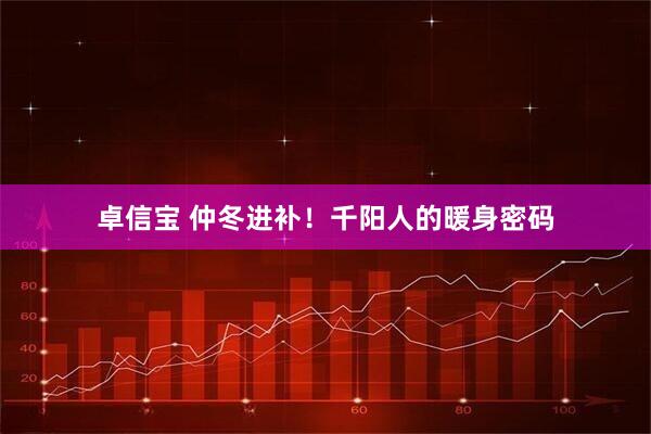 卓信宝 仲冬进补！千阳人的暖身密码