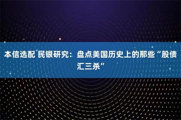 本信选配 民银研究：盘点美国历史上的那些“股债汇三杀”