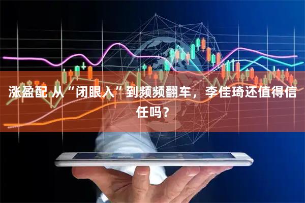 涨盈配 从“闭眼入”到频频翻车，李佳琦还值得信任吗？